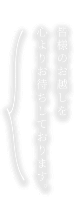 皆様のお越しを   心よりお待ちしております。