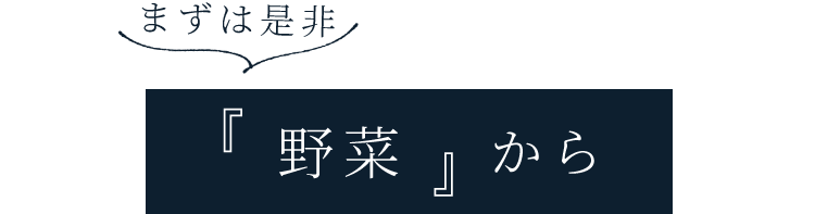 まずは是非「野菜」から